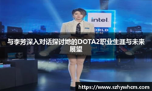 与李芳深入对话探讨她的DOTA2职业生涯与未来展望