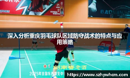 深入分析重庆羽毛球队区域防守战术的特点与应用策略