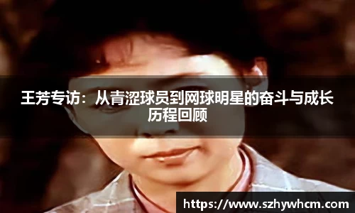 王芳专访：从青涩球员到网球明星的奋斗与成长历程回顾